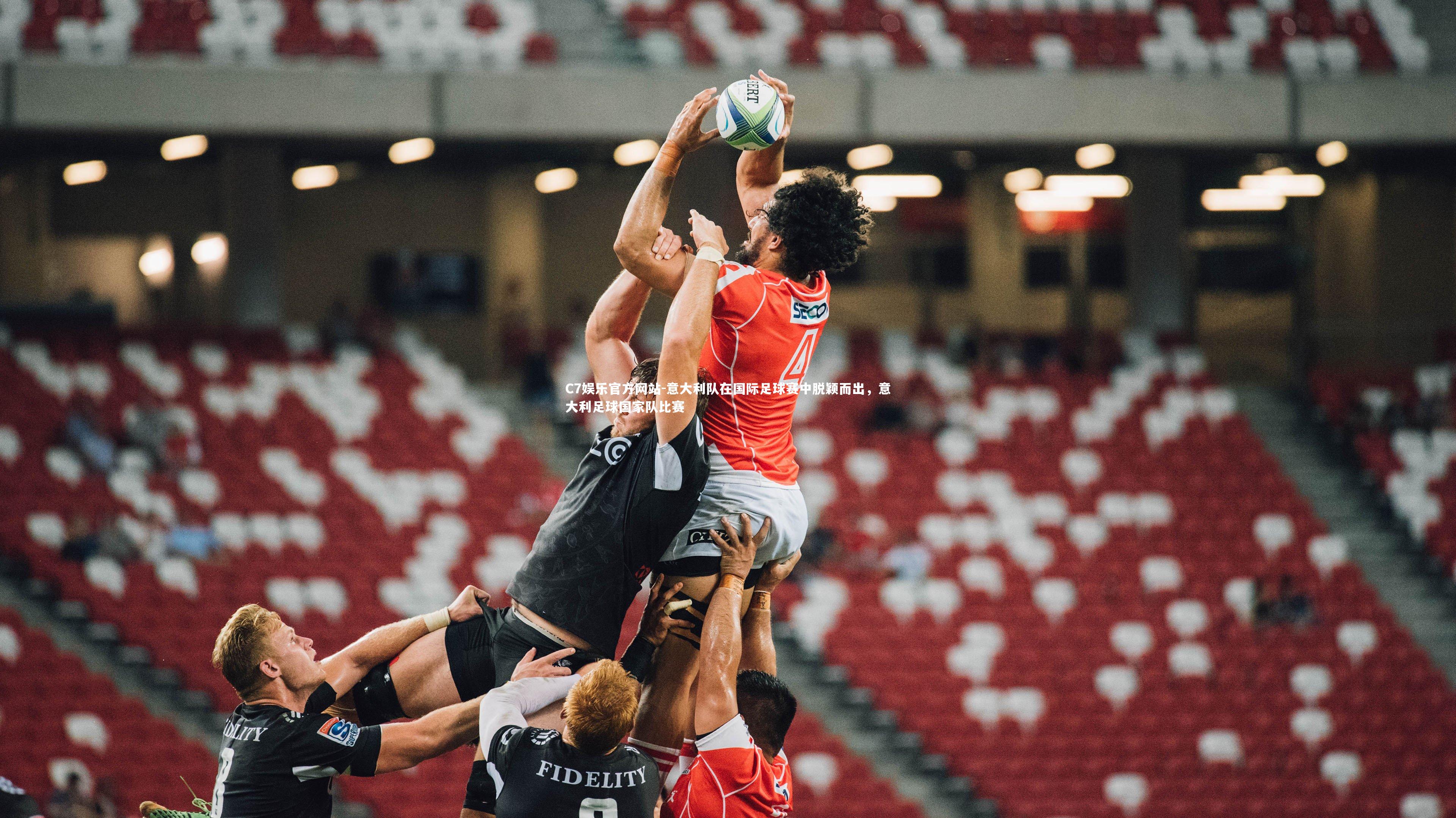 C7娱乐官方网站-意大利队在国际足球赛中脱颖而出，意大利足球国家队比赛