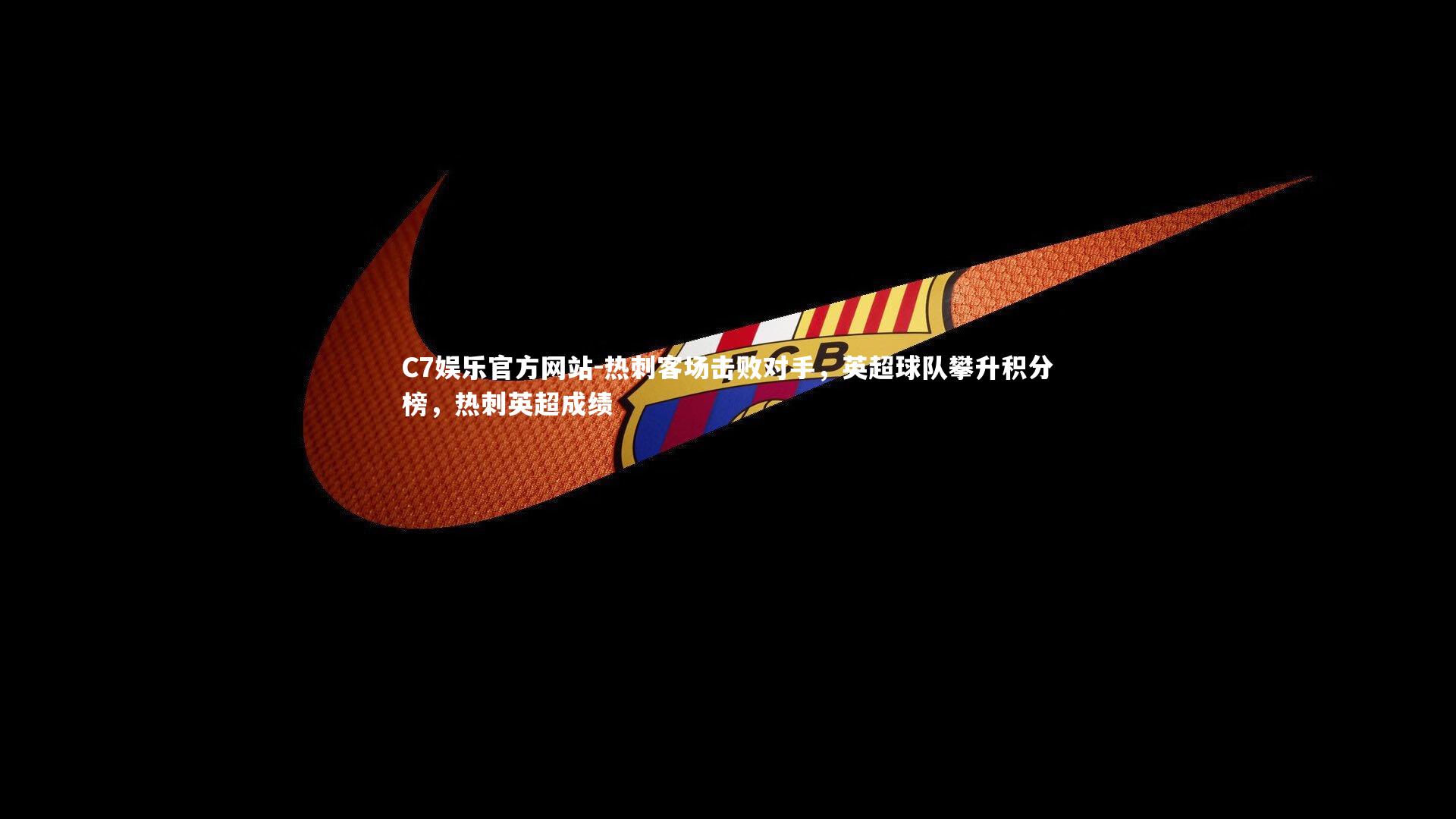 C7娱乐官方网站-热刺客场击败对手，英超球队攀升积分榜，热刺英超成绩