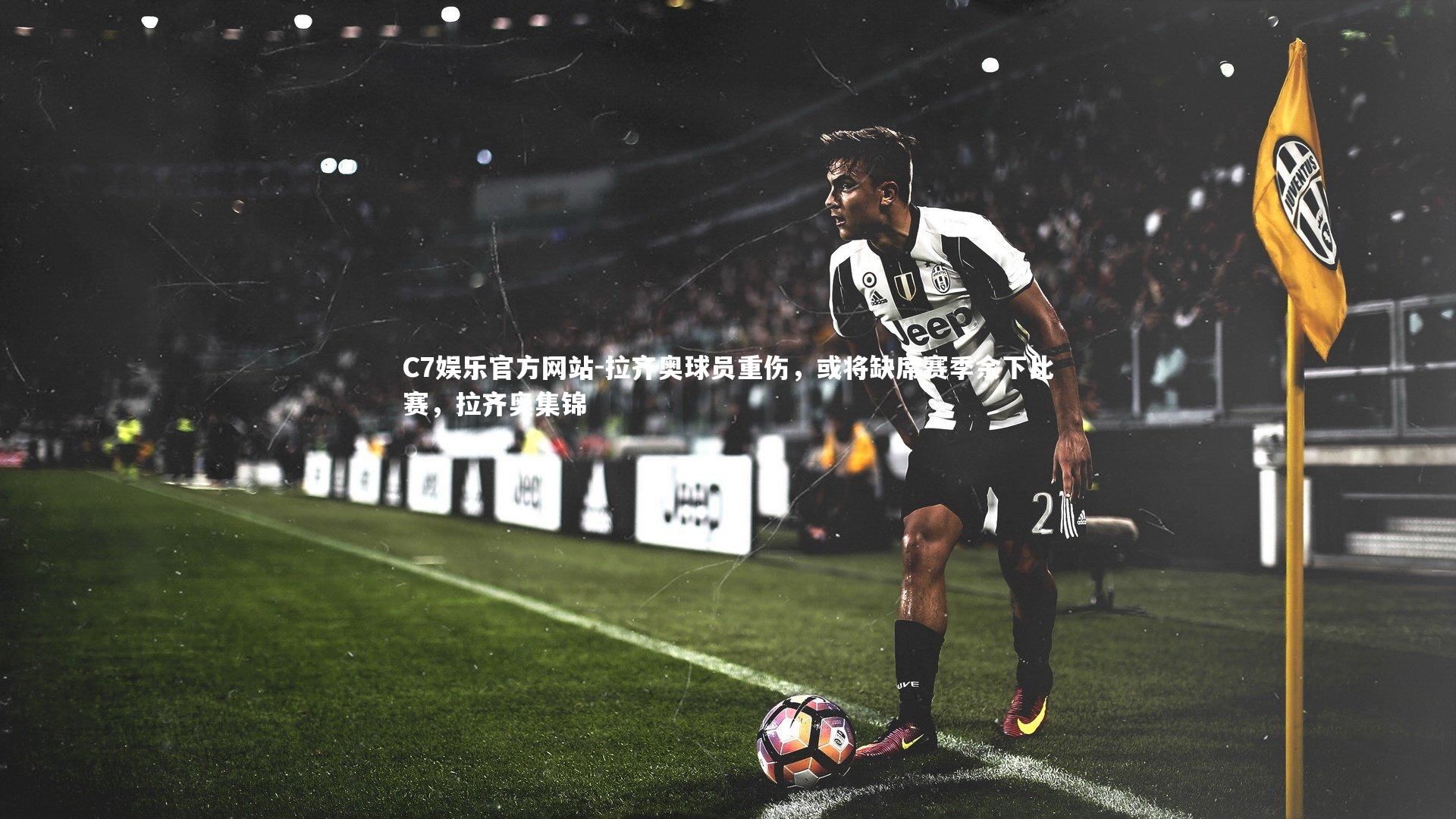 C7娱乐官方网站-拉齐奥球员重伤，或将缺席赛季余下比赛，拉齐奥集锦
