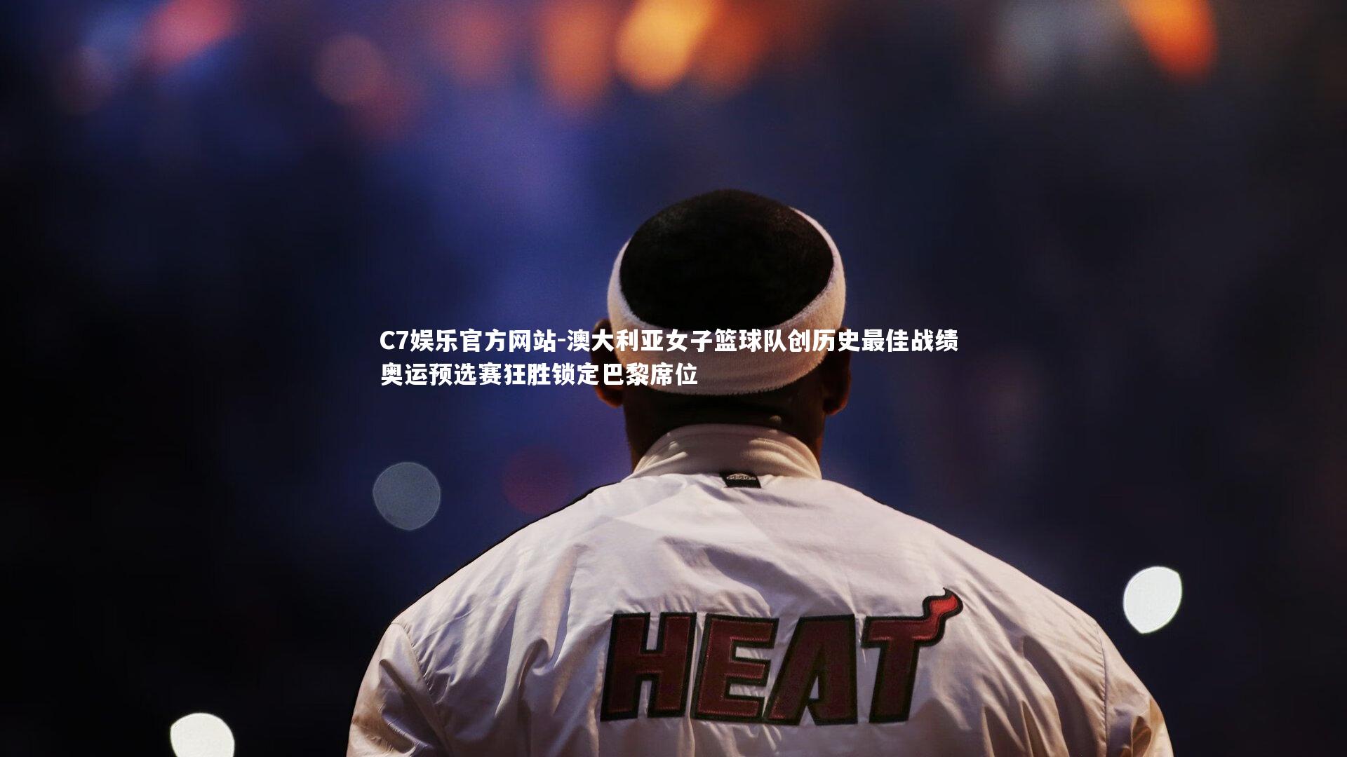 C7娱乐官方网站-澳大利亚女子篮球队创历史最佳战绩 奥运预选赛狂胜锁定巴黎席位
