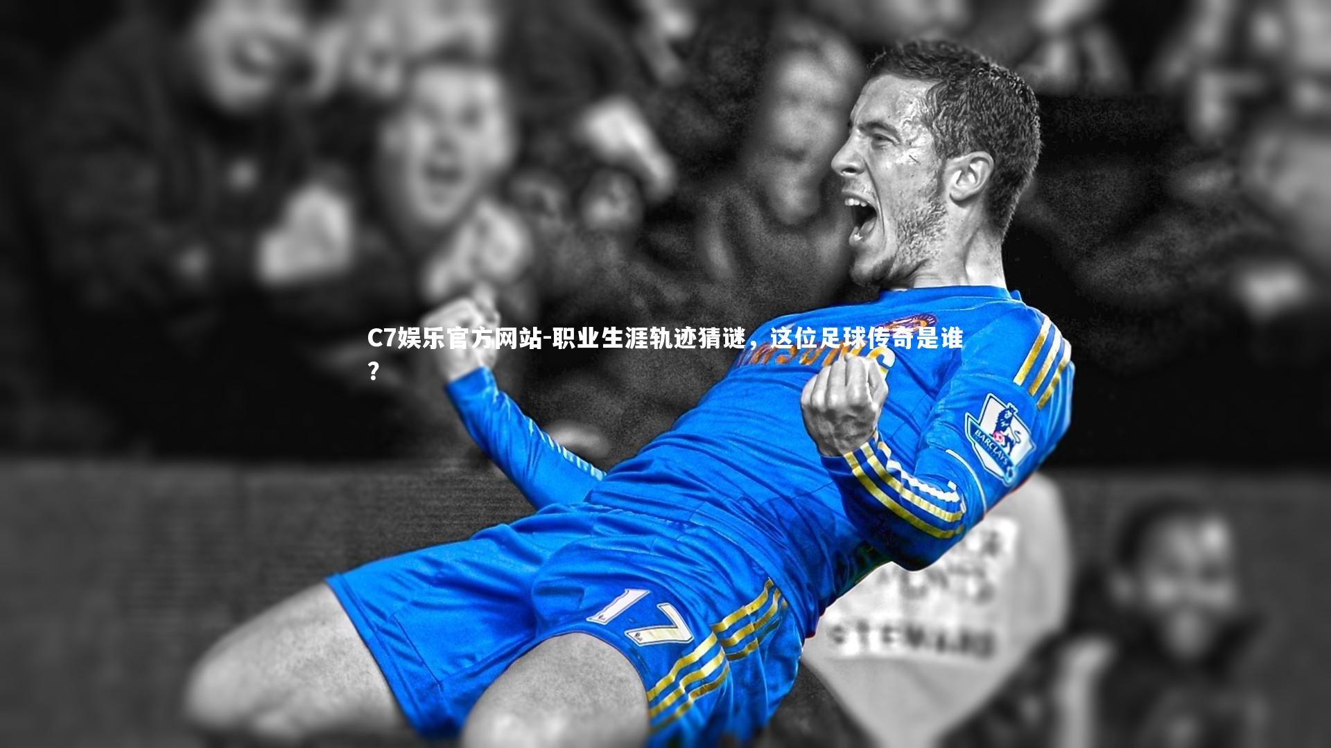 C7娱乐官方网站-职业生涯轨迹猜谜，这位足球传奇是谁？